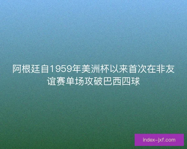 阿根廷自1959年美洲杯以来首次在非友谊赛单场攻破巴西四球